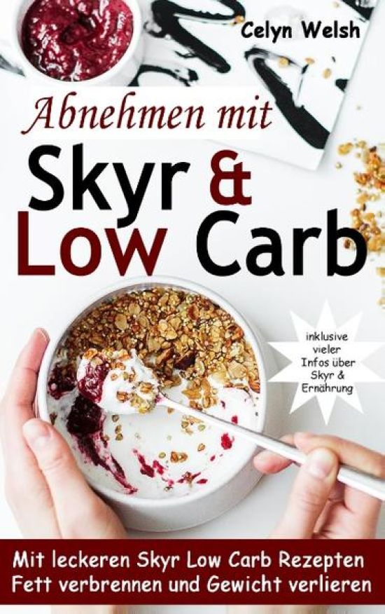 Abnehmen mit Skyr & Low Carb: Mit leckeren Skyr Low Carb Rezepten Fett verbrennen und Gewicht verlieren - inklusive vieler Infos über Skyr & Ernährung