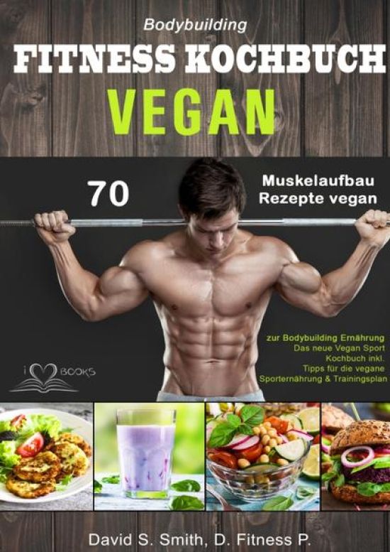 Bodybuilding VEGAN FITNESS Kochbuch: 70 Muskelaufbau Rezepte vegan zur Bodybuilding Ernährung. Das neue Vegan Sport Kochbuch inkl. Tipps für die vegane Sporternährung & Trainingsplan
