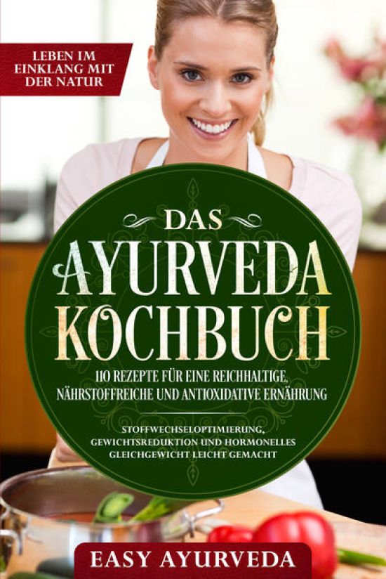 Das Ayurveda Kochbuch: 110 Rezepte für eine reichhaltige, nährstoffreiche und antioxidative Ernährung - Stoffwechseloptimierung, Gewichtsreduktion und hormonelles Gleichgewicht leicht gemacht