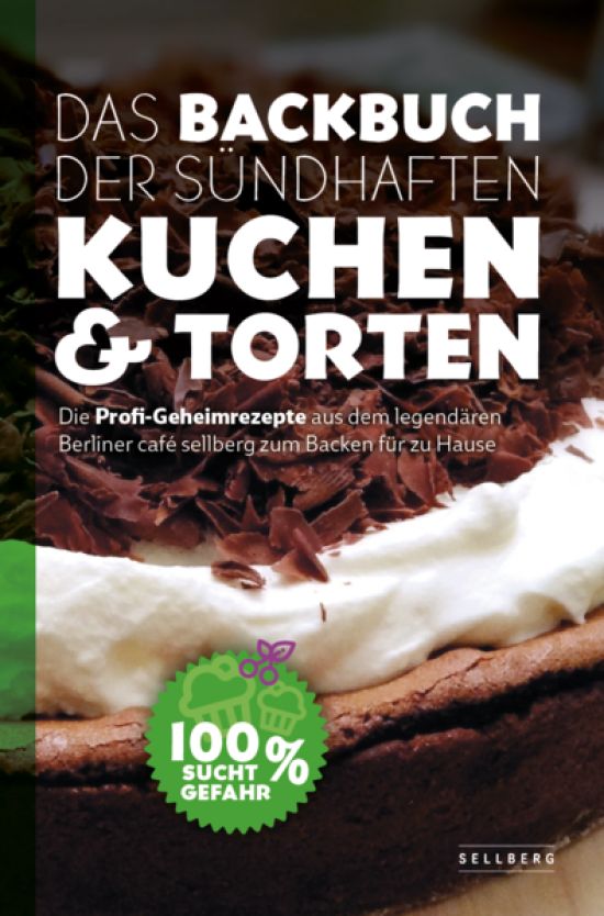 Das Backbuch der sündhaften Kuchen & Torten - Die Profi-Geheimrezepte aus dem legendären Berliner café sellberg zum Backen für zu Hause