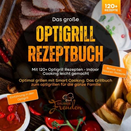Das große Optigrill Rezeptbuch – Mit 120+ Optigrill Rezepten - Indoor Cooking leicht gemacht