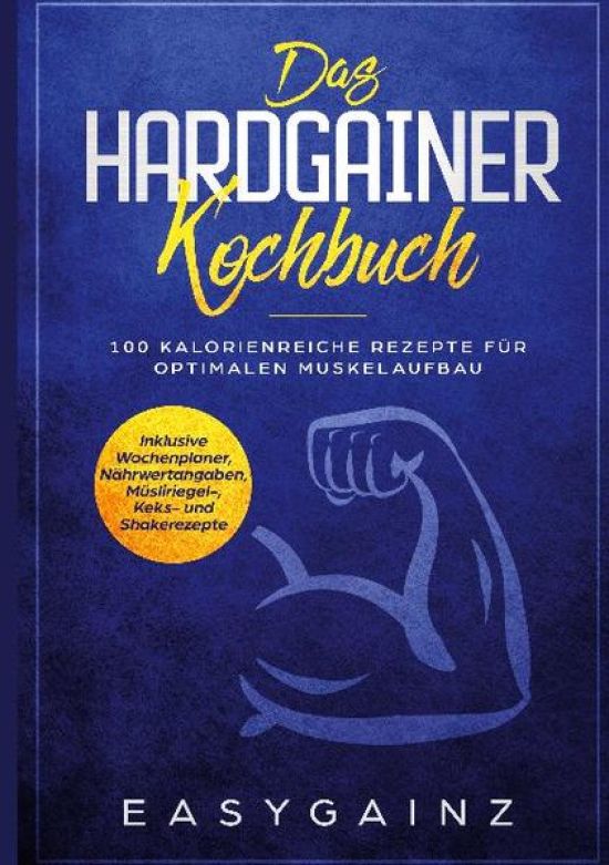 Das Hardgainer Kochbuch: 100 kalorienreiche Rezepte für optimalen Muskelaufbau - Inklusive Wochenplaner, Nährwertangaben, Müsliriegel-, Keks- und Shakerezepte