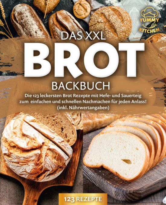 Das XXL Brot Backbuch: Die leckersten Brot Rezepte mit Hefe- und Sauerteig zum einfachen und schnellen Nachmachen für jeden Anlass! (inkl. Nährwertangaben)