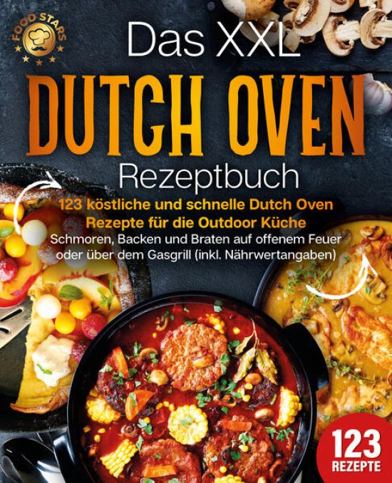 Das XXL Dutch Oven Rezeptbuch - 123 köstliche und schnelle Dutch Oven Rezepte für die Outdoor Küche: Schmoren, Backen und Braten auf offenem Feuer oder über dem Gasgrill (inkl. Nährwertangaben)