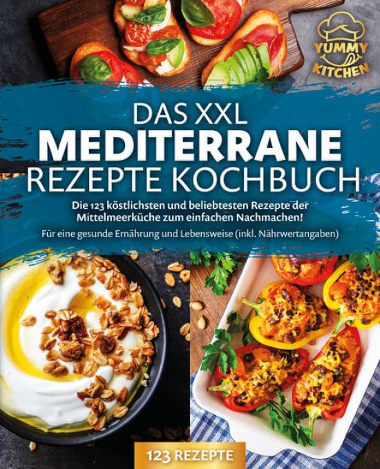 Das XXL mediterrane Rezepte Kochbuch: Die 123 köstlichsten und beliebtesten Rezepte der Mittelmeerküche zum einfachen Nachmachen! Für eine gesunde Ernährung und Lebensweise (inkl. Nährwertangaben)