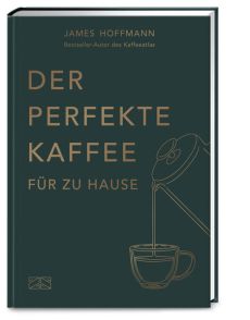 Der perfekte Kaffee für zu Hause – Das Praxis-Handbuch für Kaffeeliebhaber, Baristas und Espresso-Fans