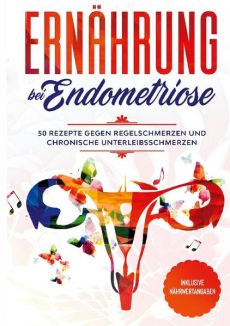 Ernährung bei Endometriose: 50 Rezepte gegen Regelschmerzen und chronische Unterleibsschmerzen - Inklusive Nährwertangaben