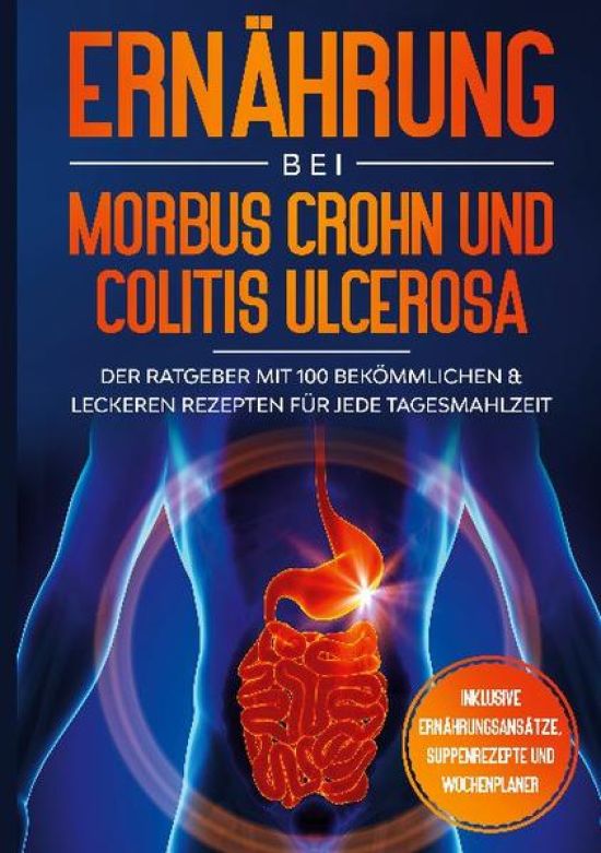 Ernährung bei Morbus Crohn und Colitis Ulcerosa: Der Ratgeber mit 100 bekömmlichen & leckeren Rezepten für jede Tagesmahlzeit - Inklusive Ernährungsansätze, Suppenrezepte und Wochenplaner