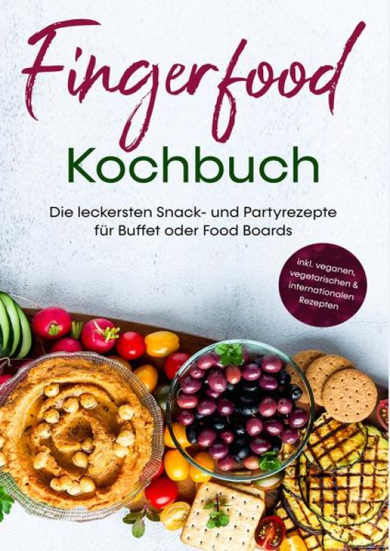 Fingerfood Kochbuch: Die leckersten Snack- und Partyrezepte für Buffet oder Food Boards | inkl. veganen, vegetarischen & internationalen Rezepten