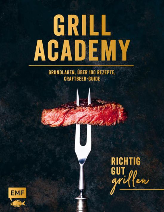 Grill Academy – Richtig gut grillen: Grundlagen, über 120 Rezepte, Craft Beer Guide