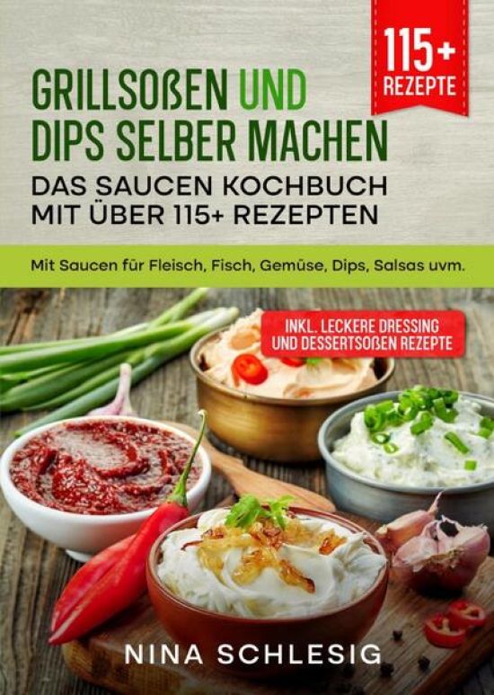 Grillsoßen und Dips selber machen – Das Saucen Kochbuch mit über 115+ Rezepten