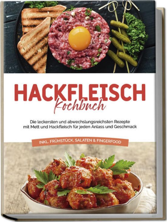 Hackfleisch Kochbuch: Die leckersten und abwechslungsreichsten Rezepte mit Mett und Hackfleisch für jeden Anlass und Geschmack - inkl. Frühstück, Salaten & Fingerfood