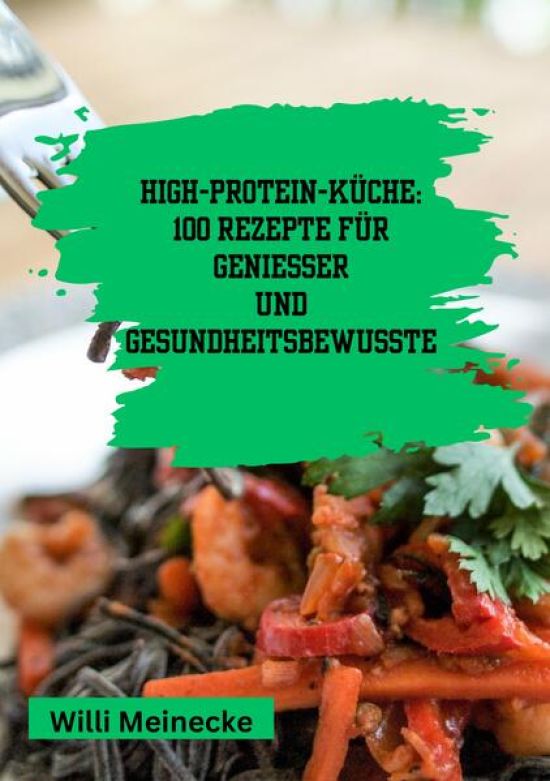 High-Protein-Küche: 100 Rezepte für Genießer und Gesundheitsbewusste