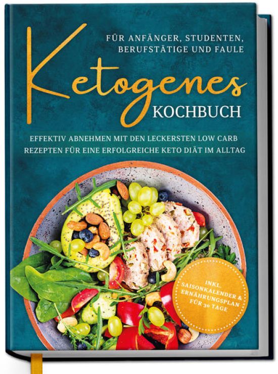 Ketogenes Kochbuch für Anfänger, Studenten, Berufstätige & Faule: Effektiv abnehmen mit den leckersten Low Carb Rezepten für eine erfolgreiche Keto Diät im Alltag