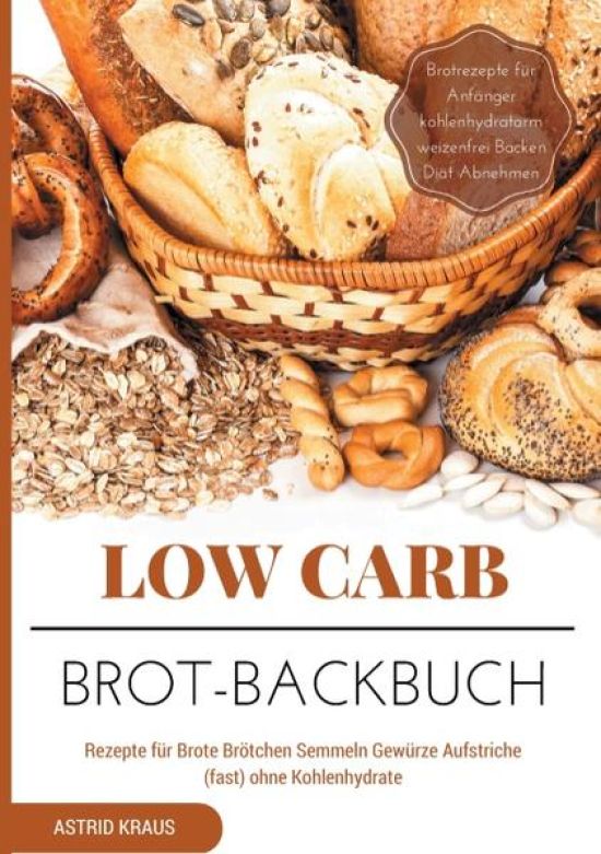 Low Carb Brot-Backbuch Rezepte für Brote Brötchen Semmeln Gewürze Aufstriche (fast) ohne Kohlenhydrate Brotrezepte für Anfänger kohlenhydratarm weizenfrei Backen  Diät Abnehmen