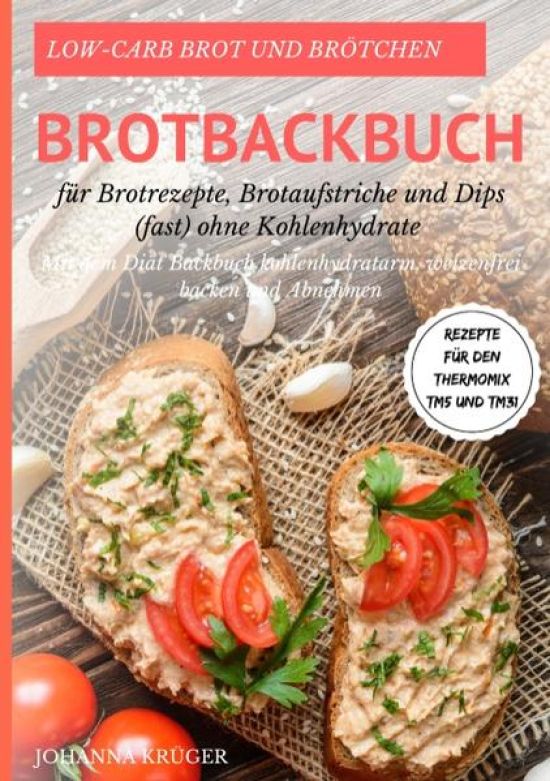 Low-Carb Brot und Brötchen Rezepte für den Thermomix TM5 und TM31 Brotbackbuch für Brotrezepte, Brotaufstriche und Dips (fast) ohne Kohlenhydrate
