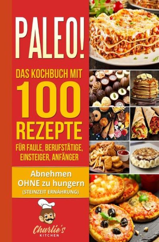 PALEO! Das Kochbuch mit 100 Rezepte für Faule, Berufstätige, Einsteiger, Anfänger
