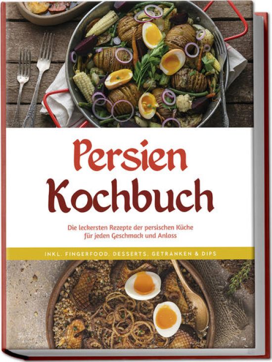 Persien Kochbuch: Die leckersten Rezepte der persischen Küche für jeden Geschmack und Anlass - inkl. Fingerfood, Desserts, Getränken & Dips