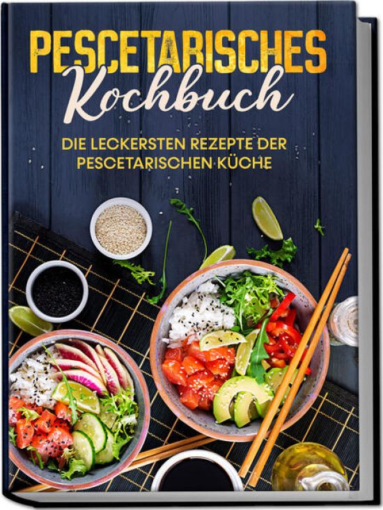 Pescetarisches Kochbuch: Die leckersten Rezepte der pescetarischen Küche – inkl. Fingerfood, Snacks & Poke Bowls für Pescetarier