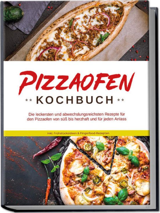 Pizzaofen Kochbuch: Die leckersten und abwechslungsreichsten Rezepte für den Pizzaofen von süß bis herzhaft und für jeden Anlass - inkl. Frühstücksideen & Fingerfood-Rezepten