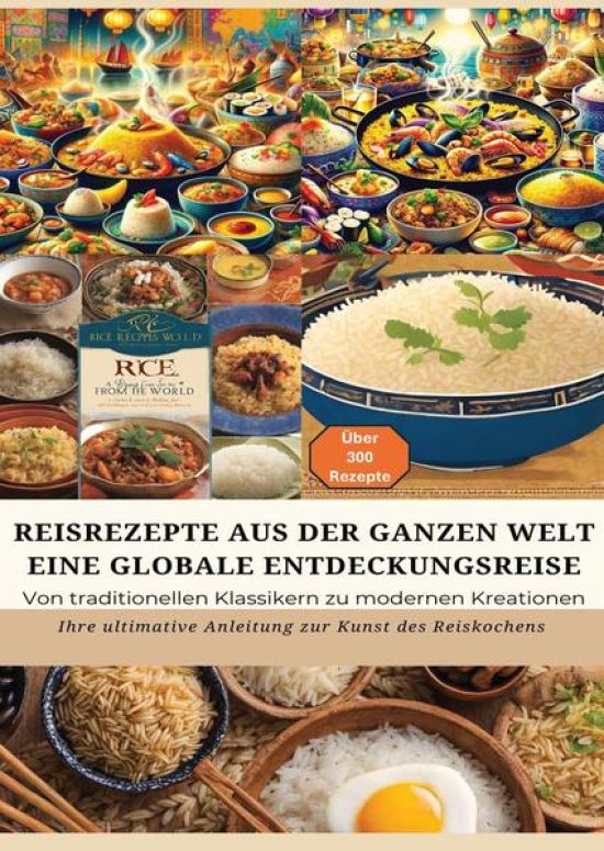 REISREZEPTE AUS DER GANZEN WELT: Eine globale Entdeckungsreise: Meisterwerke der Reisküche: - Ultimativer Guide für Reisliebhaber mit traditionellen und innovativen Rezepten aus aller Welt
