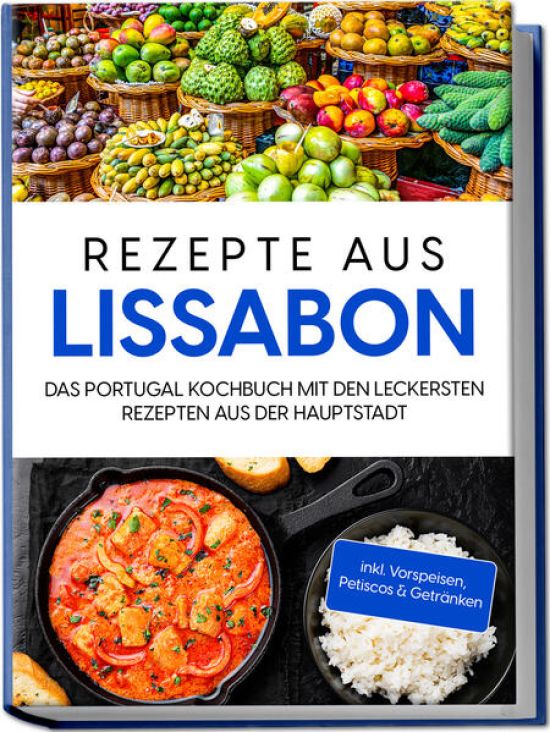Rezepte aus Lissabon: Das Portugal Kochbuch mit den leckersten Rezepten aus der Hauptstadt - inkl. Vorspeisen, Petiscos & Getränken