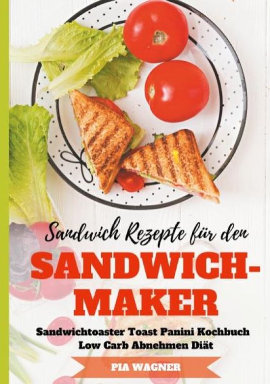 Sandwich Rezepte für den Sandwichmaker Sandwichtoaster Toast Panini Kochbuch Low Carb Abnehmen Diät