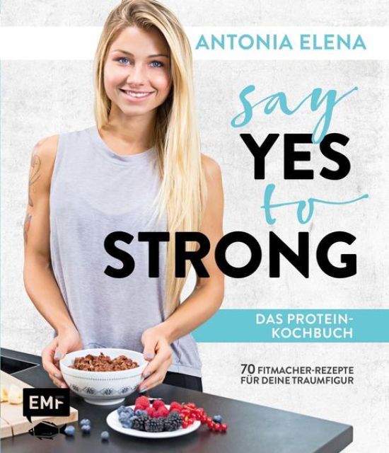 Say Yes to Strong – Das Protein-Kochbuch