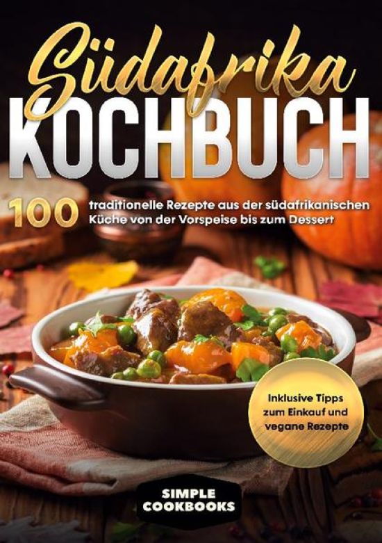 Südafrika Kochbuch: 100 traditionelle Rezepte aus der südafrikanischen Küche von der Vorspeise bis zum Dessert - Inklusive Tipps zum Einkauf und vegane Rezepte