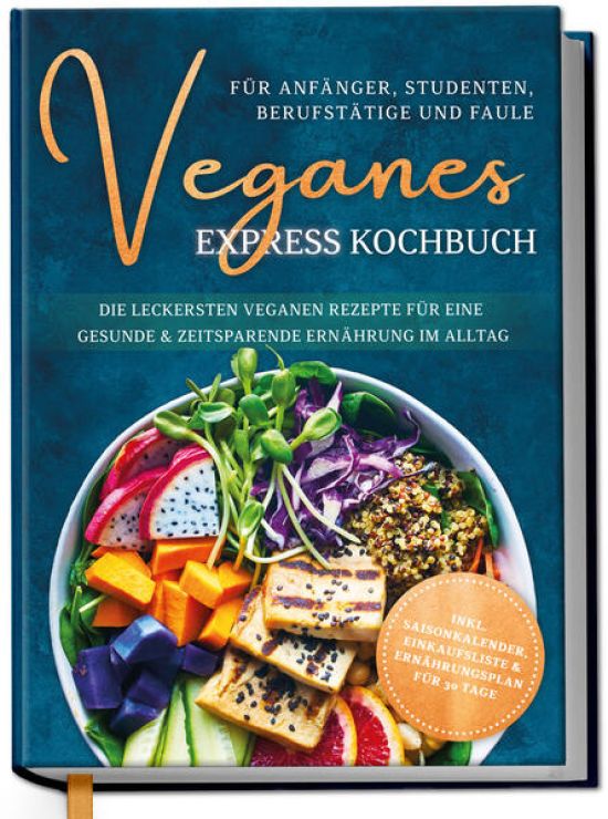 Veganes Express Kochbuch für Anfänger, Studenten, Berufstätige und Faule: Die leckersten veganen Rezepte für eine gesunde & zeitsparende Ernährung im Alltag