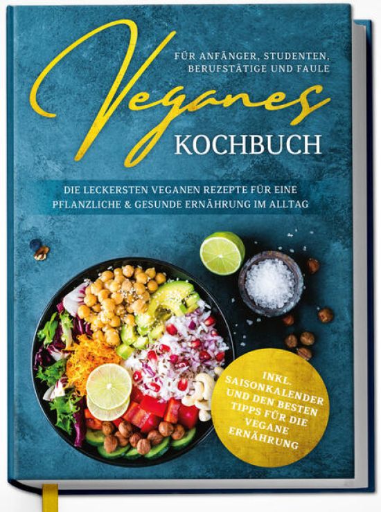 Veganes Kochbuch für Anfänger, Studenten, Berufstätige und Faule: Die leckersten veganen Rezepte für eine pflanzliche & gesunde Ernährung im Alltag