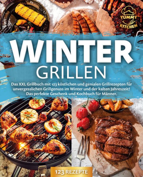 Wintergrillen: Das XXL Grillbuch mit 123 köstlichen und genialen Grillrezepten für unvergesslichen Grillgenuss im Winter und der kalten Jahreszeit! Das perfekte Geschenk und Kochbuch für Männer.
