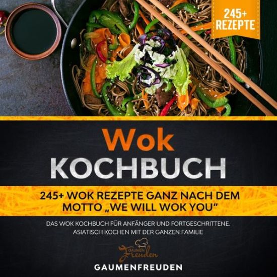 Wok Kochbuch – 245+ Wok Rezepte ganz nach dem Motto „We will wok you“